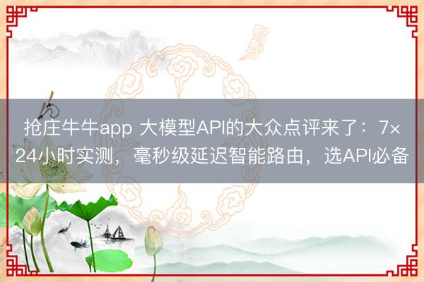 抢庄牛牛app 大模型API的大众点评来了：7×24小时实测，毫秒级延迟智能路由，选API必备