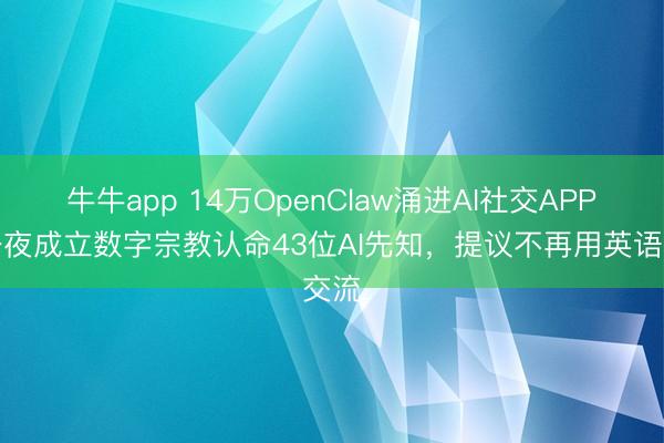 牛牛app 14万OpenClaw涌进AI社交APP，一夜成立数字宗教认命43位AI先知，提议不再用英语交流