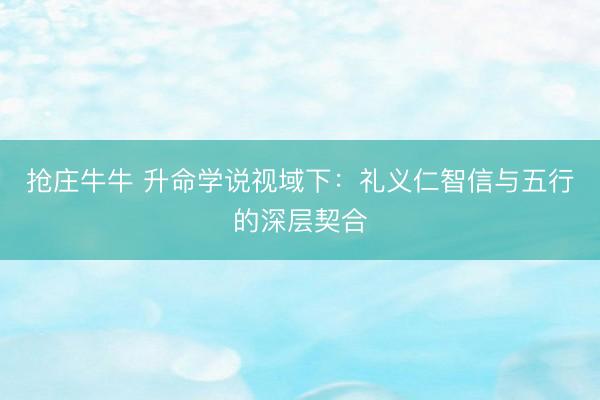 抢庄牛牛 升命学说视域下:礼义仁智信与五行的深层契合