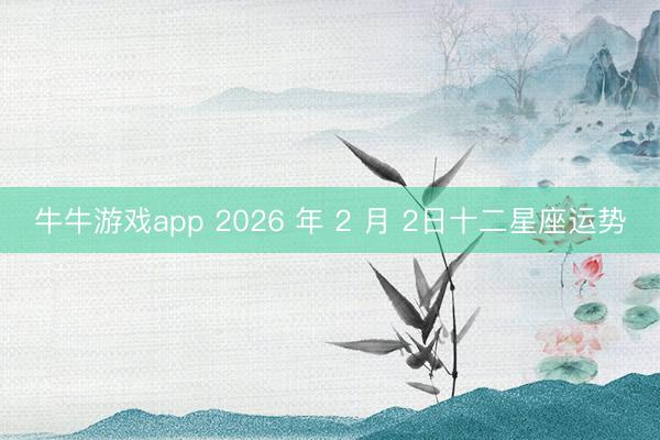 牛牛游戏app 2026 年 2 月 2日十二星座运势