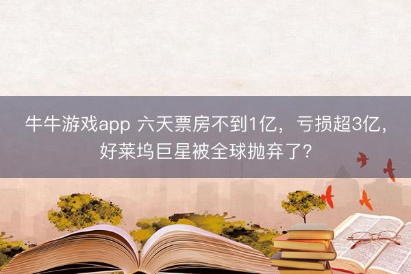 牛牛游戏app 六天票房不到1亿，亏损超3亿，好莱坞巨星被全球抛弃了？