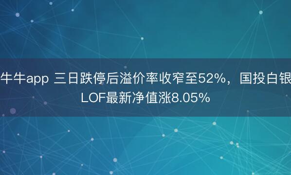 牛牛app 三日跌停后溢价率收窄至52%，国投白银LOF最新净值涨8.05%