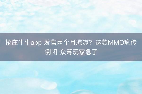 抢庄牛牛app 发售两个月凉凉？这款MMO疯传倒闭 众筹玩家急了