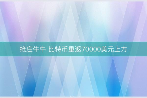抢庄牛牛 比特币重返70000美元上方