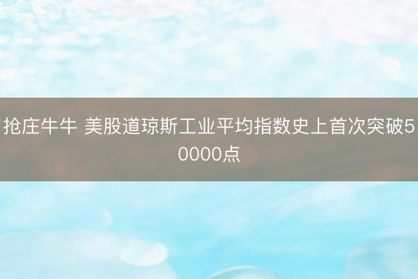 抢庄牛牛 美股道琼斯工业平均指数史上首次突破50000点