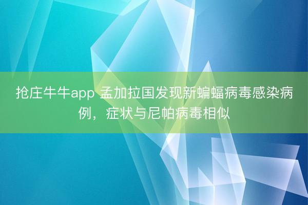 抢庄牛牛app 孟加拉国发现新蝙蝠病毒感染病例，症状与尼帕病毒相似