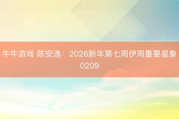牛牛游戏 陈安逸:2026新年第七周伊周重要星象0209