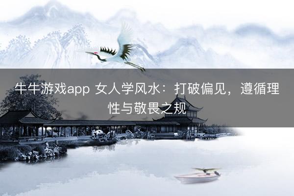 牛牛游戏app 女人学风水：打破偏见，遵循理性与敬畏之规