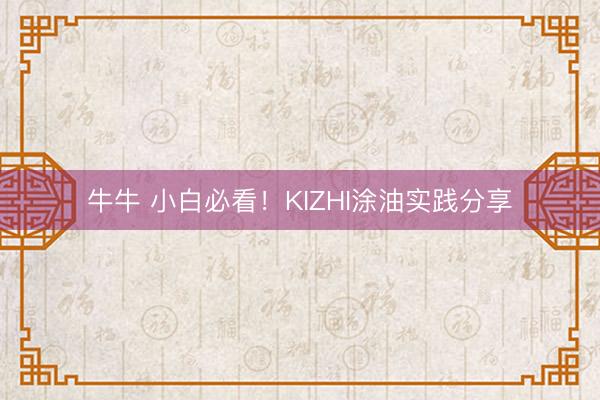 牛牛 小白必看!KIZHI涂油实践分享