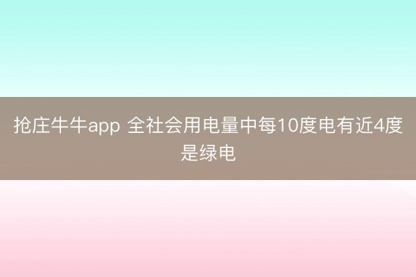 抢庄牛牛app 全社会用电量中每10度电有近4度是绿电