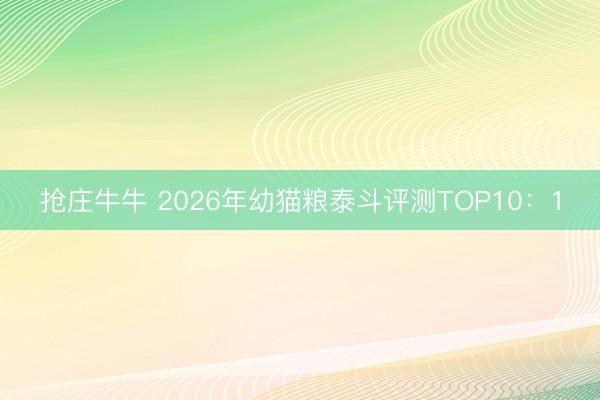 抢庄牛牛 2026年幼猫粮泰斗评测TOP10：1