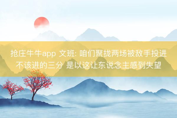 抢庄牛牛app 文班: 咱们聚拢两场被敌手投进不该进的三分 是以这让东说念主感到失望