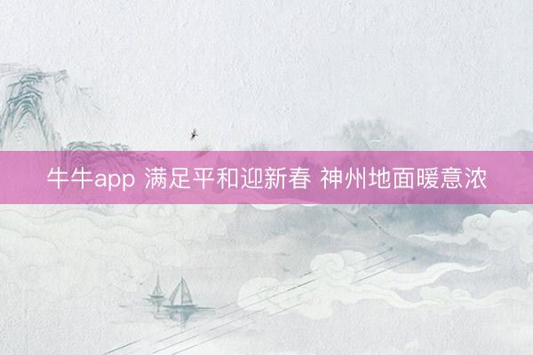 牛牛app 满足平和迎新春 神州地面暖意浓
