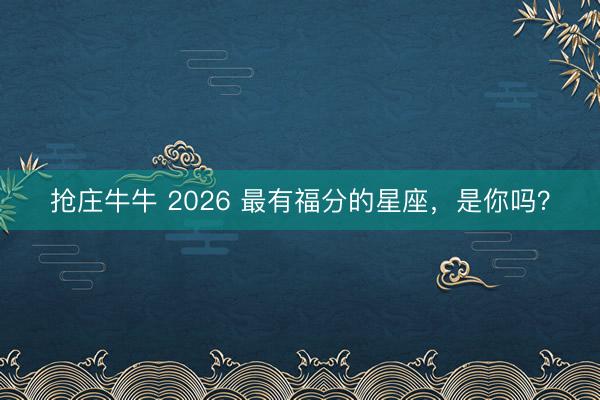 抢庄牛牛 2026 最有福分的星座，<a href=