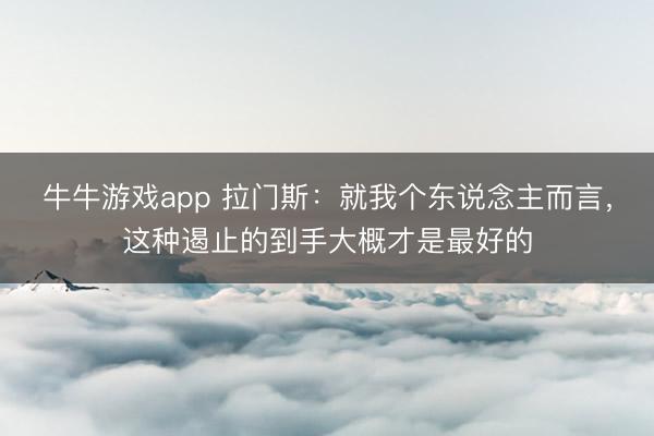 牛牛游戏app 拉门斯:就我个东说念主而言,这种遏止的到手大概才是最好的