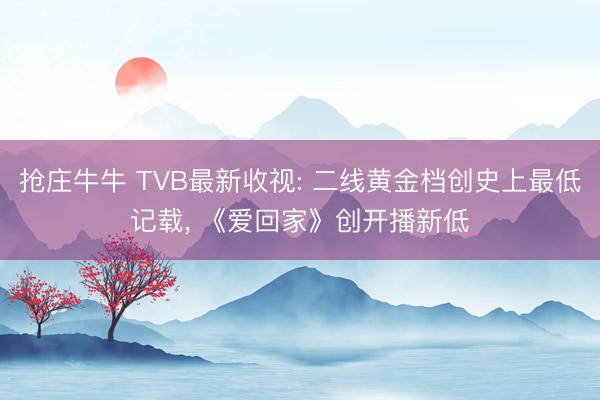 抢庄牛牛 TVB最新收视: 二线黄金档创史上最低记载， 《爱回家》创开播新低