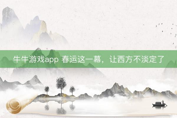 牛牛游戏app 春运这一幕，让西方不淡定了
