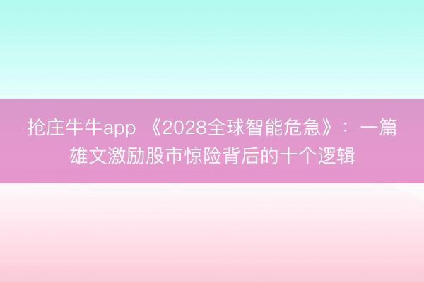 抢庄牛牛app 《2028全球智能危急》:一篇雄文激励股市惊险背后的十个逻辑