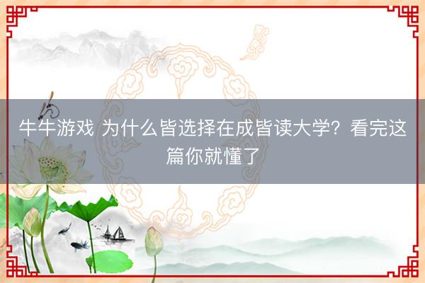 牛牛游戏 为什么皆选择在成皆读大学?看完这篇你就懂了