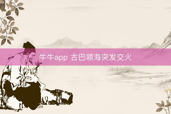牛牛app 古巴领海突发交火