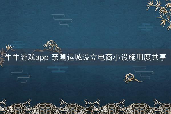 牛牛游戏app 亲测运城设立电商小设施用度共享