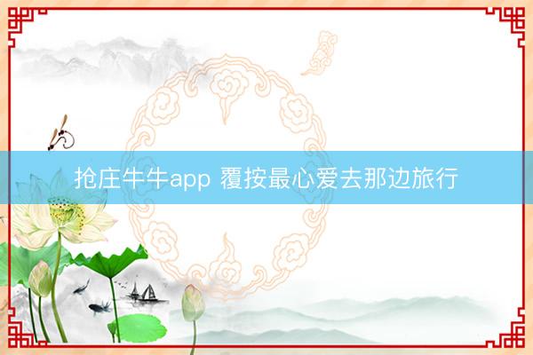 抢庄牛牛app 覆按最心爱去那边旅行