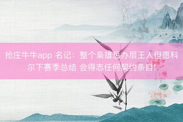 抢庄牛牛app 名记：整个枭雄惩办层王人但愿科尔下赛季总结 会得志任何契约条目!