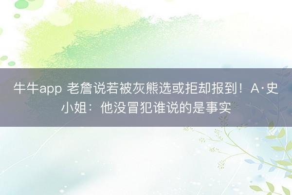 牛牛app 老詹说若被灰熊选或拒却报到！A·史小姐：他没冒犯谁说的是事实