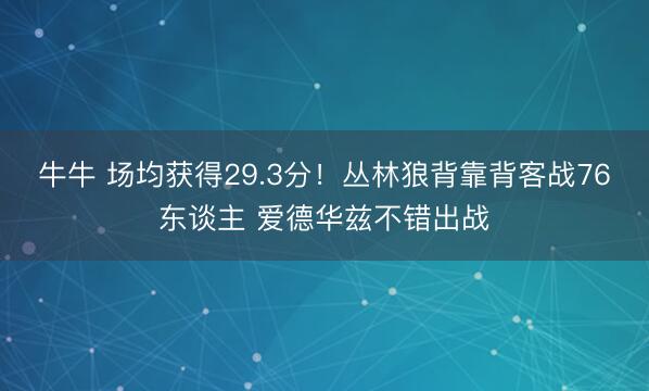 牛牛 场均获得29.3分！丛林狼背靠背客战76东谈主 爱德华兹不错出战