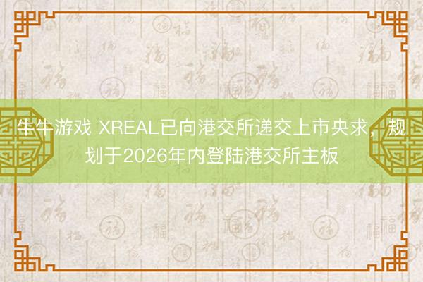牛牛游戏 XREAL已向港交所递交上市央求，规划于2026年内登陆港交所主板