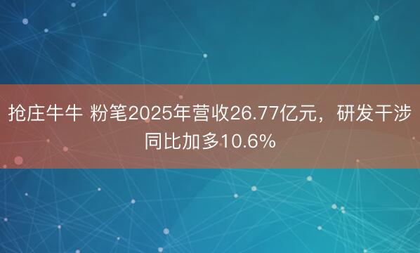 抢庄牛牛 粉笔2025年营收26.77亿元，研发干涉同比加多10.6%