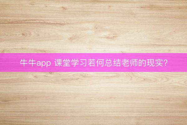 牛牛app 课堂学习若何总结老师的现实?