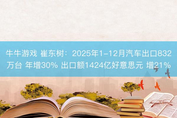 牛牛游戏 崔东树：2025年1-12月汽车出口832万台 年增30% 出口额1424亿好意思元 增21%