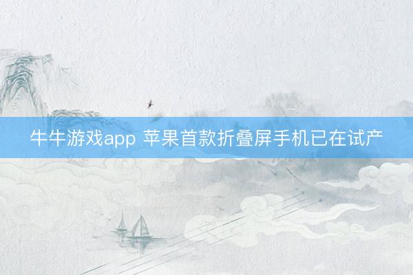 牛牛游戏app 苹果首款折叠屏手机已在试产