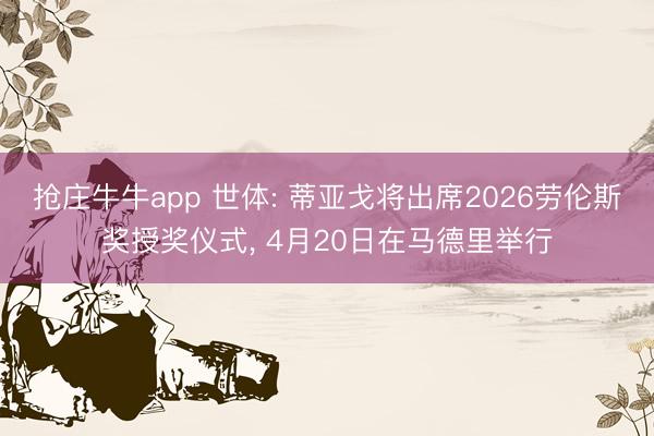 抢庄牛牛app 世体: 蒂亚戈将出席2026劳伦斯奖授奖仪式， 4月20日在马德里举行