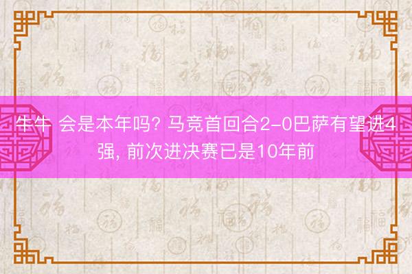 牛牛 会是本年吗? 马竞首回合2-0巴萨有望进4强, 前次进决赛已是10年前