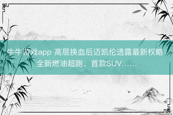 牛牛游戏app 高层换血后迈凯伦透露最新权略：全新燃油超跑、首款SUV……
