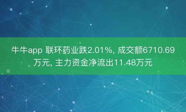 牛牛app 联环药业跌2.01%， 成交额6710.69万元， 主力资金净流出11.48万元