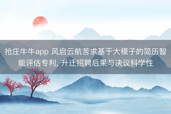 抢庄牛牛app 风启云航苦求基于大模子的简历智能评估专利， 升迁招聘后果与决议科学性