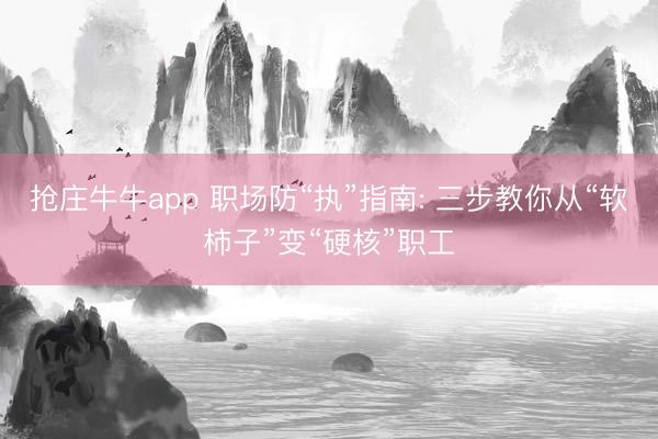 抢庄牛牛app 职场防“执”指南: 三步教你从“软柿子”变“硬核”职工