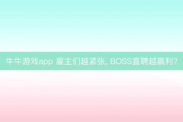 牛牛游戏app 雇主们越紧张， BOSS直聘越赢利?