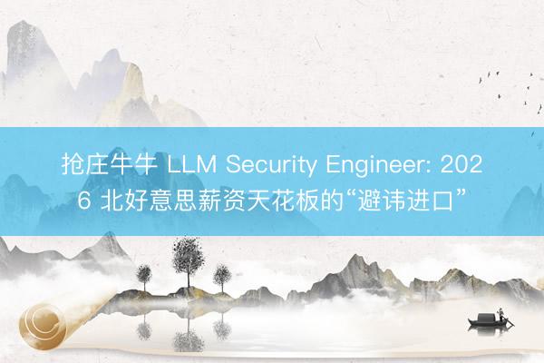 抢庄牛牛 LLM Security Engineer: 2026 北好意思薪资天花板的“避讳进口”