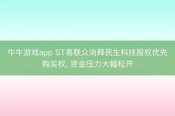 牛牛游戏app ST易联众消释民生科技股权优先购买权， 资金压力大幅松开