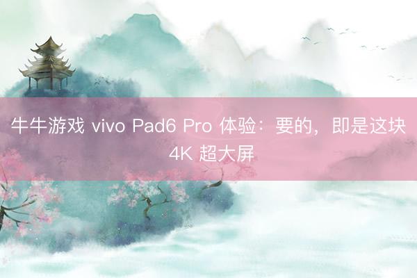 牛牛游戏 vivo Pad6 Pro 体验：要的，即是这块 4K 超大屏