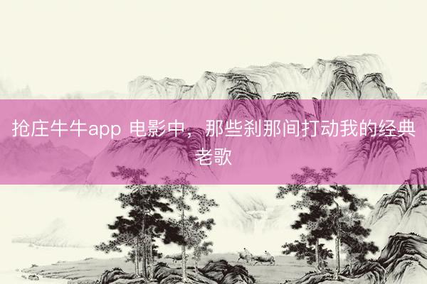 抢庄牛牛app 电影中，那些刹那间打动我的经典老歌