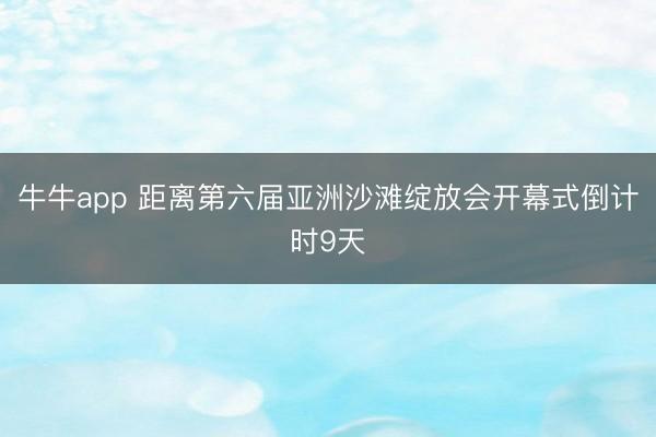 牛牛app 距离第六届亚洲沙滩绽放会开幕式倒计时9天