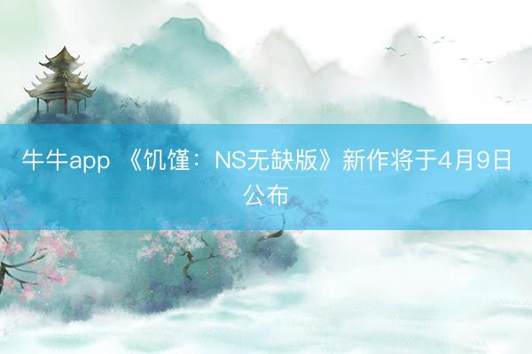 牛牛app 《饥馑：NS无缺版》新作将于4月9日公布