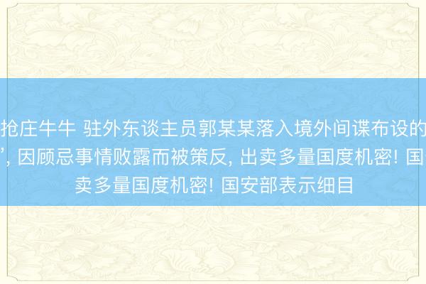 抢庄牛牛 驻外东谈主员郭某某落入境外间谍布设的“仙东谈主跳”， 因顾忌事情败露而被策反， 出卖多量国度机密! 国安部表示细目