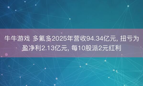 牛牛游戏 多氟多2025年营收94.34亿元, 扭亏为盈净利2.13亿元, 每10股派2元红利