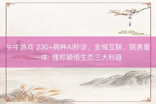 牛牛游戏 230+病种AI秒诊、全域互联、院表里一体: 理邦颖悟生态三大利器